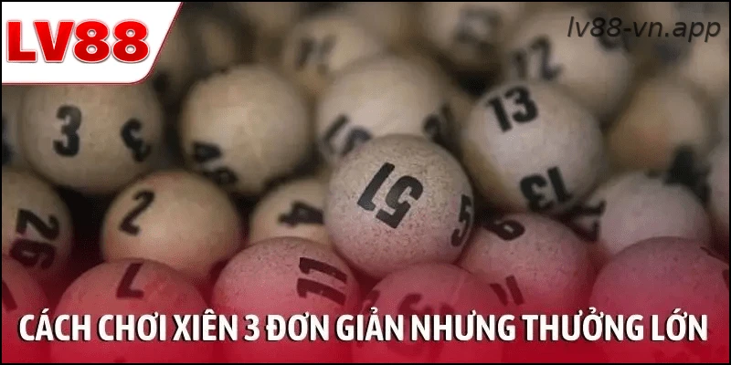 Cách chơi xiên 3 đơn giản nhưng tỷ lệ thưởng lớn