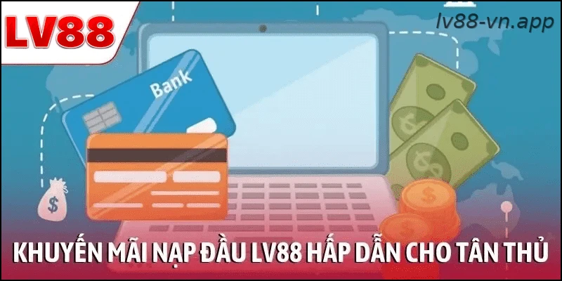Khuyến mãi nạp đầu LV88 hấp dẫn cho tân thủ