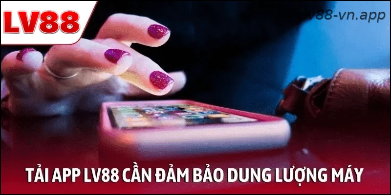Tải app LV88 cần đảm bảo dung lượng máy