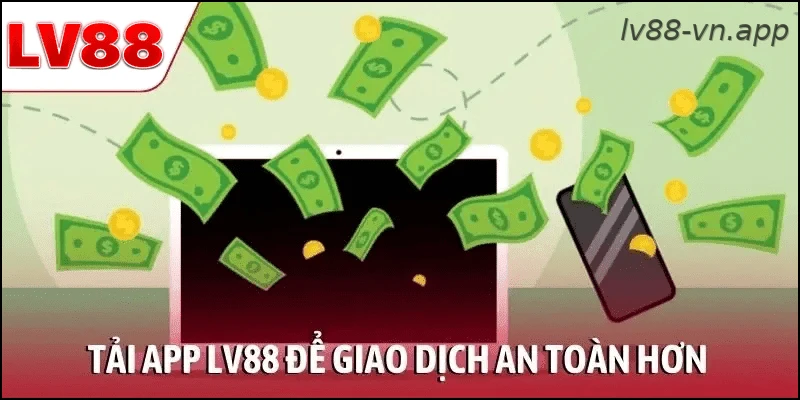 Tải app LV88 để giao dịch an toàn hơn
